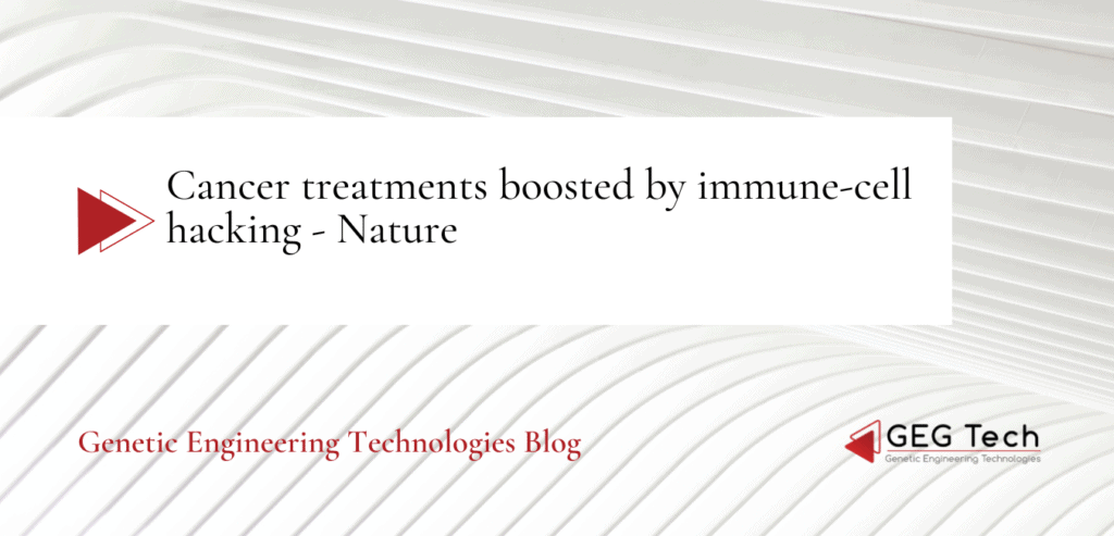 Cancer treatments boosted by immune-cell hacking - Nature 1 - GEG Tech Cancer treatments boosted by immune-cell hacking - Nature - Blog