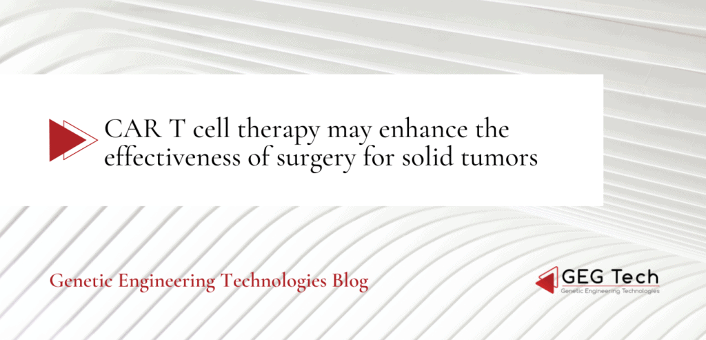 CAR T cell therapy may enhance the effectiveness of surgery for solid tumors 1 - GEG Tech CAR T cell therapy may enhance the effectiveness of surgery for solid tumors - Blog