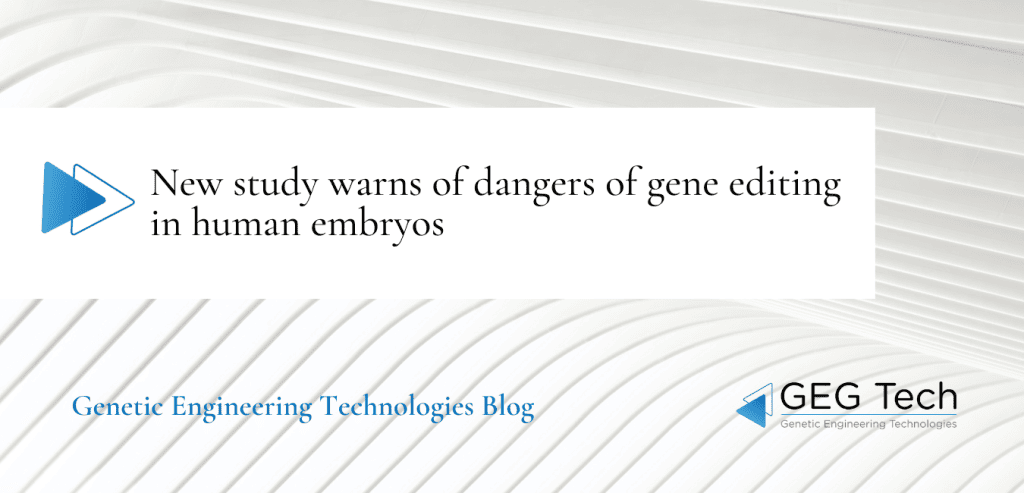 New study warns of dangers of gene editing in human embryos 7 - GEG Tech New study warns of dangers of gene editing in human embryos - Blog
